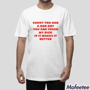 Sorry You Had A Bad Day You Can Touch My Dick If It Makes It Better Shirt 1