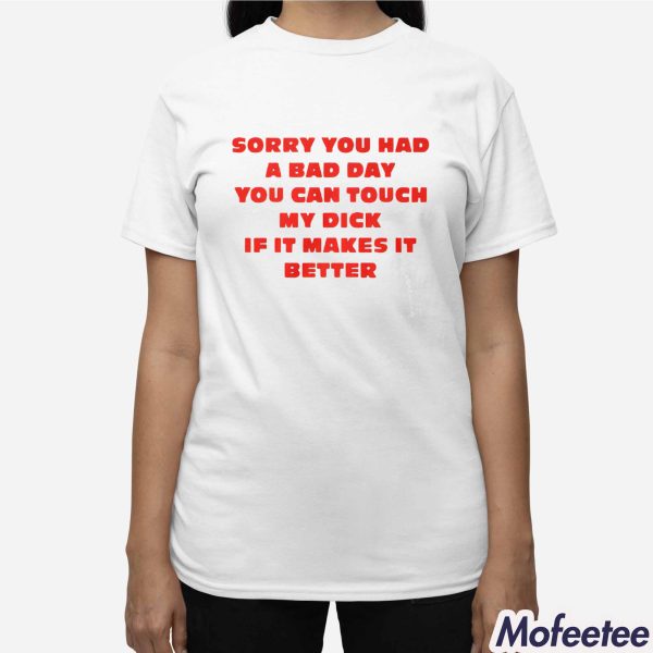 Sorry You Had A Bad Day You Can Touch My Dick If It Makes It Better Shirt