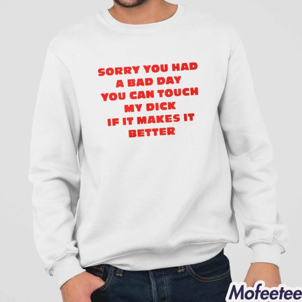 Sorry You Had A Bad Day You Can Touch My Dick If It Makes It Better Shirt