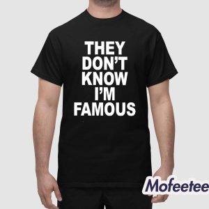 They Don't Know I'm Famous Shirt 1