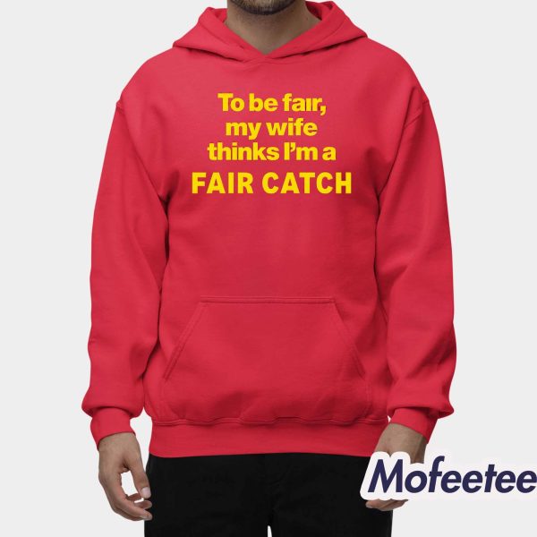 To Be Fair My Wife Thinks I’m A Fair Catch Shirt