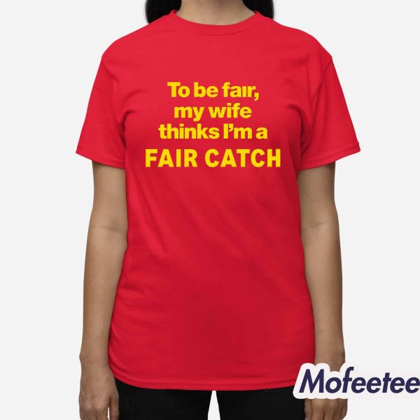 To Be Fair My Wife Thinks I’m A Fair Catch Shirt