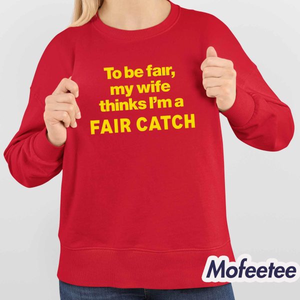 To Be Fair My Wife Thinks I’m A Fair Catch Shirt