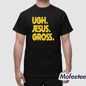Ugh Jesus Gross Shirt 1