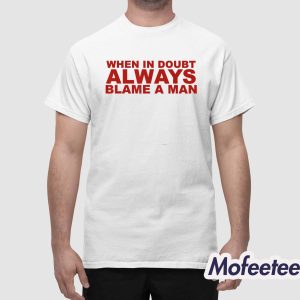 When In Doubt Always Blame A Man Shirt 1 1