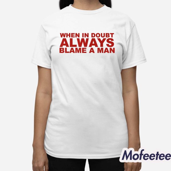 When In Doubt Always Blame A Man Shirt