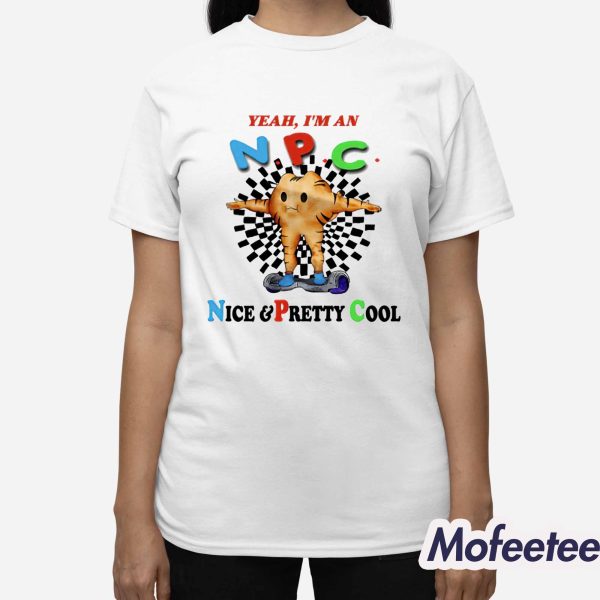Yeah I’m An NPC Nice & Pretty Cool Shirt