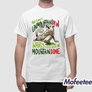 You Cant Unmountain Dew Whats Already Been Mountain Done Shirt 1