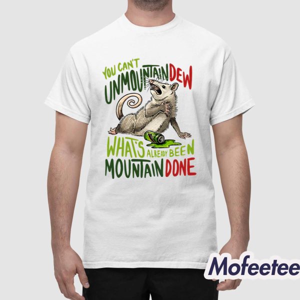You Can’t Unmountain Dew What’s Already Been Mountain Done Shirt