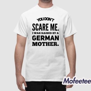 You Dont Scare Me I Was Raised By A German Mother Shirt 1