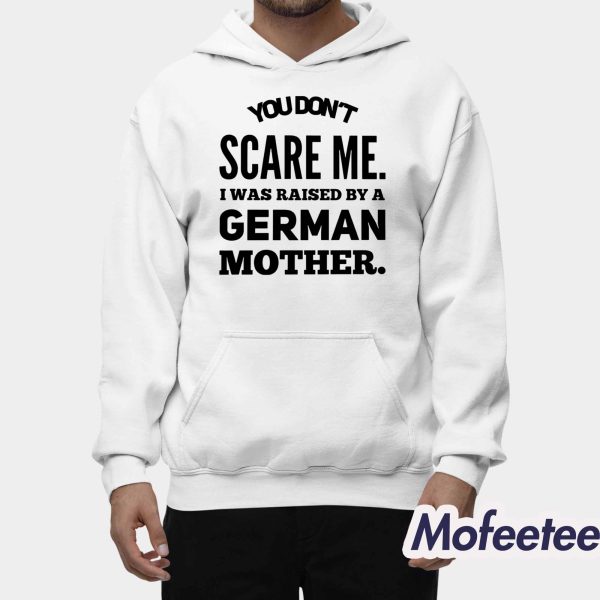 You Don’t Scare Me I Was Raised By A German Mother Shirt