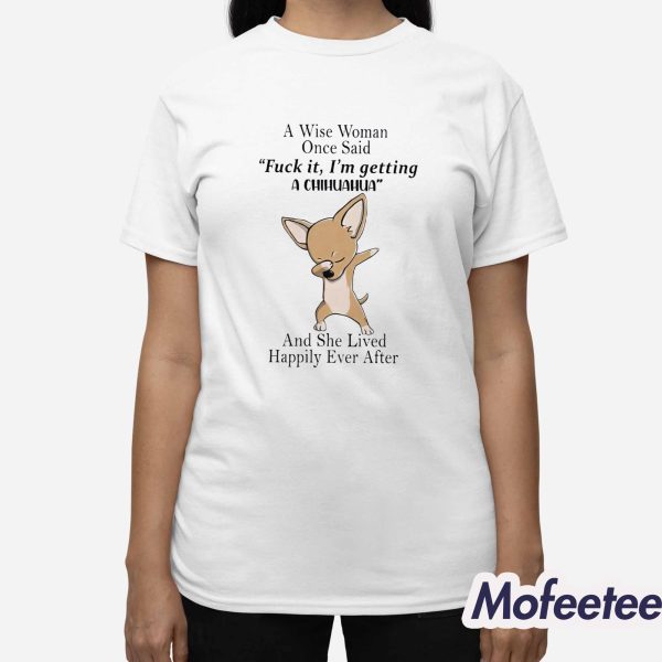 A Wise Woman Once Said Fuck It I’m Getting A Chihuahua Shirt