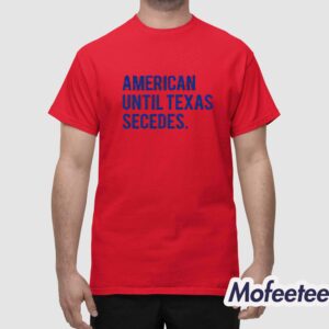 American Until Texas Secedes Shirt 1