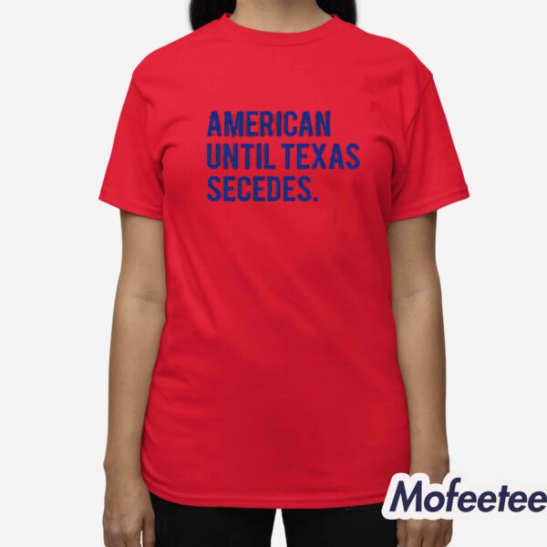 American Until Texas Secedes Shirt