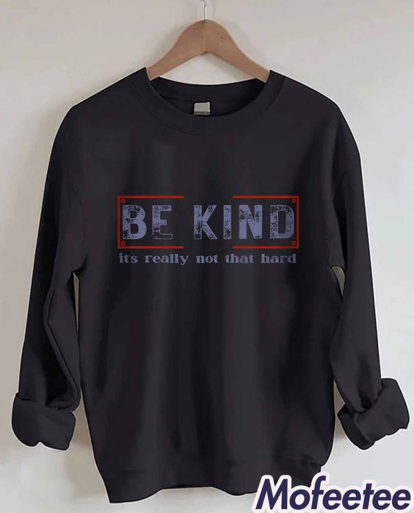 Be Kind It’s Really Not That Hard Sweatshirt