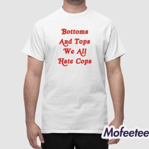 Bottoms And Tops We All Hate Cops Shirt 1