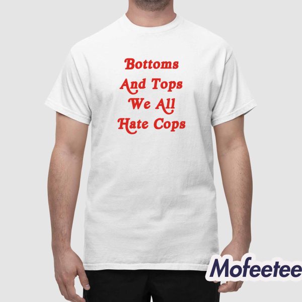 Bottoms And Tops We All Hate Cops Shirt