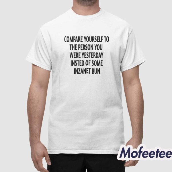 Compare Yourself To The Person You Were Yesterday Instead Of Some Inzanet Bun Shirt