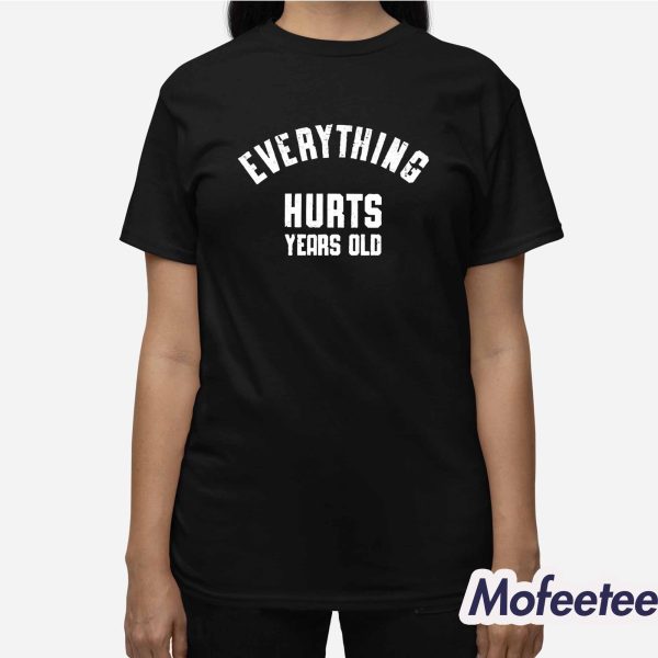 Everything Hurts Years Old Shirt