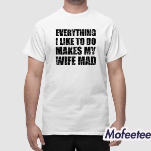 Everything I Like To Do Makes My Wife Mad Shirt 1