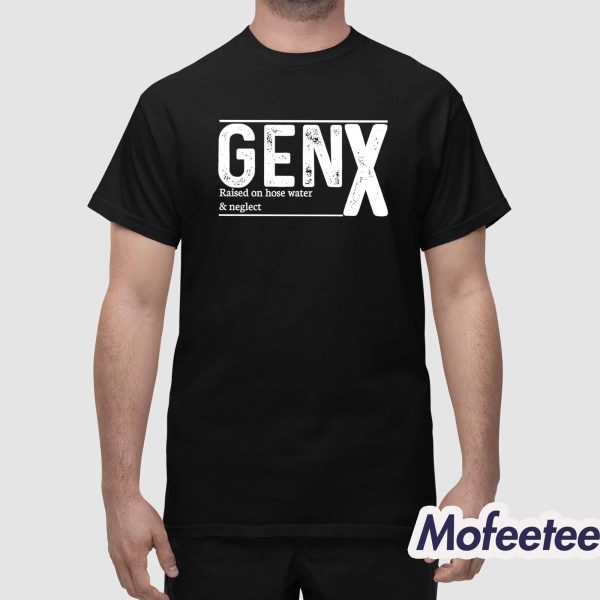 Genx Raised On Hose Water And Neglect Shirt