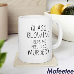 Glass Blowing Helps Me Feel Less Murdery Mug 1