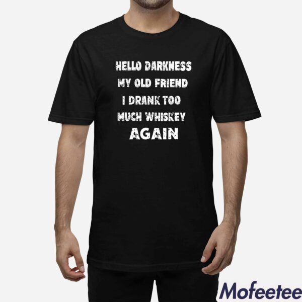 Hello Darkness My Old Friend I Drank Too Much Whiskey Again Shirt