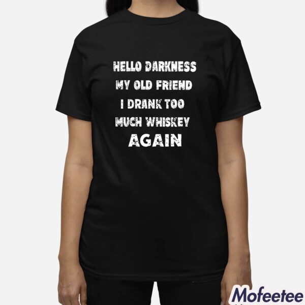 Hello Darkness My Old Friend I Drank Too Much Whiskey Again Shirt