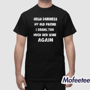 Hello Darkness My Old Friend I Drank Too Much Red Wine Again Shirt 1