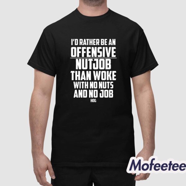 I’d Rather Be An Offensive Nutjob Than Woke With No Nuts And No Job Hog Shirt