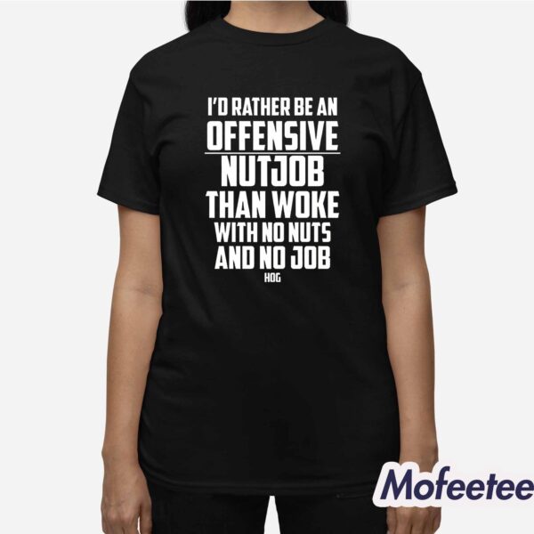 I’d Rather Be An Offensive Nutjob Than Woke With No Nuts And No Job Hog Shirt