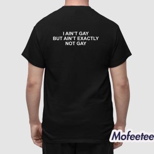 I Aint Gay But I Aint Exactly Not Gay Shirt 1