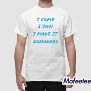 I Came I Saw I Made It Awkward Shirt 1