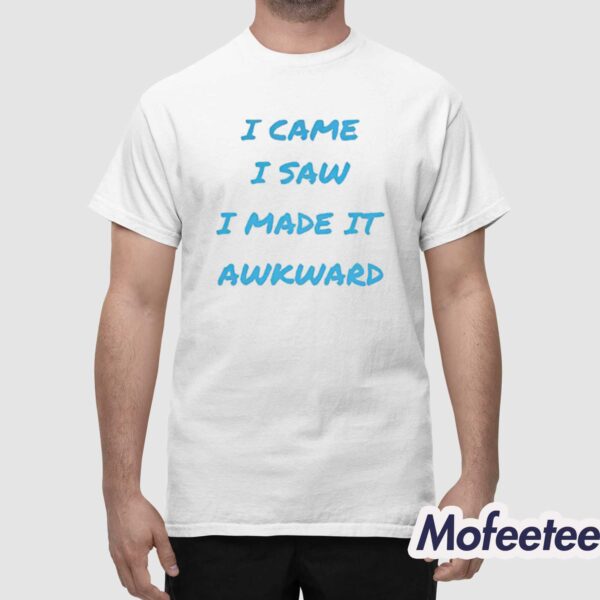 I Came I Saw I Made It Awkward Shirt