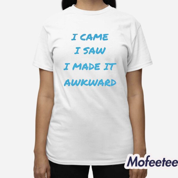 I Came I Saw I Made It Awkward Shirt