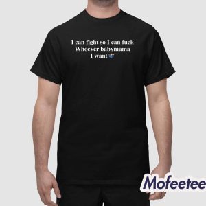 I Can Fight So I Can Fuck Whoever Babymama I Want Shirt 1