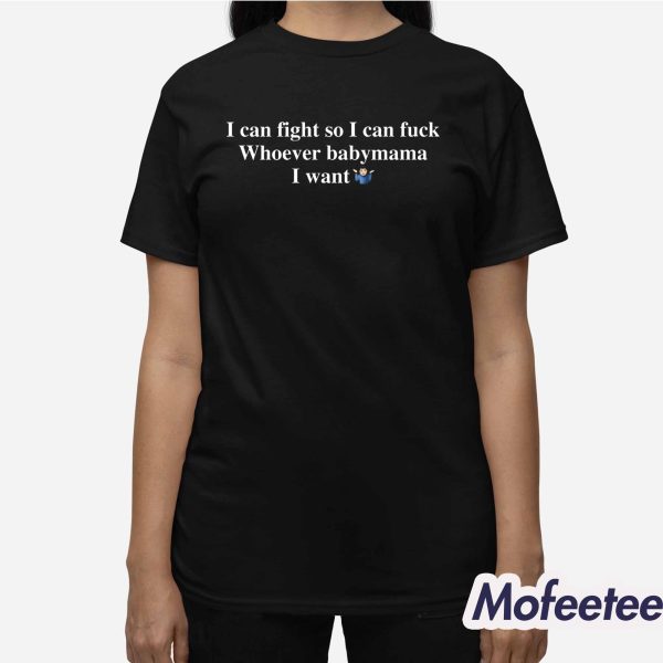 I Can Fight So I Can Fuck Whoever Babymama I Want Shirt