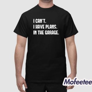 I Cant I Have Plans In The Garage Shirt 1