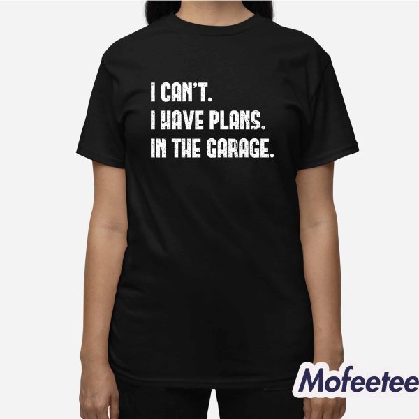 I Can’t I Have Plans In The Garage Shirt