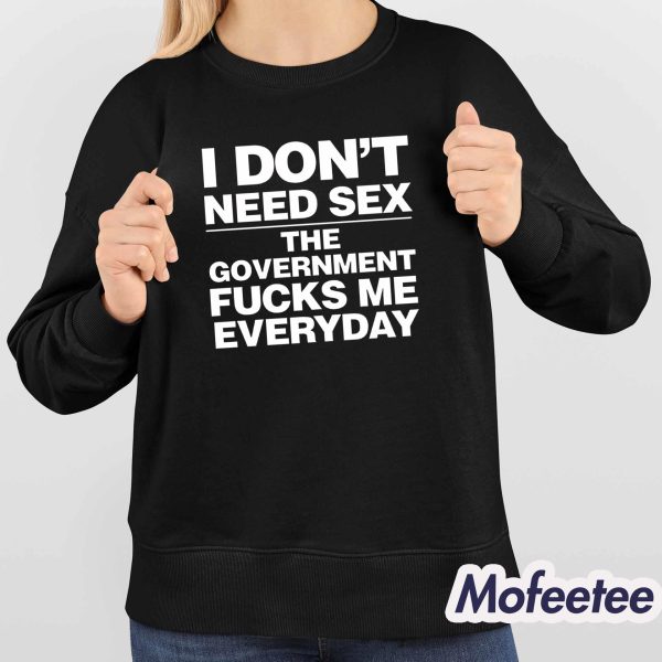 I Don’t Need Sex The Government Fucks Me Everyday Shirt