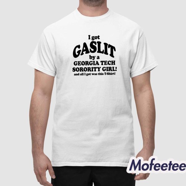 I Got Gaslit By A Georgia Tech Sorority Girl And All I Got Was This Shirt