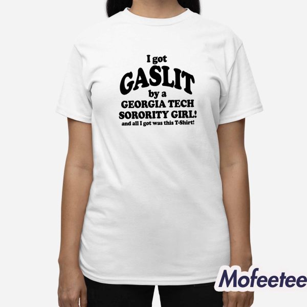 I Got Gaslit By A Georgia Tech Sorority Girl And All I Got Was This Shirt