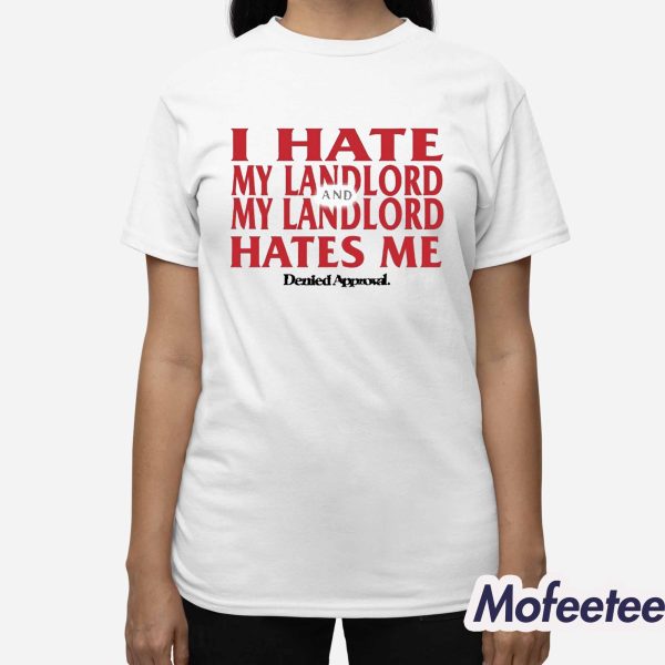 I Hate My Landlord And My Landlord Hates Me Denied Approval Shirt