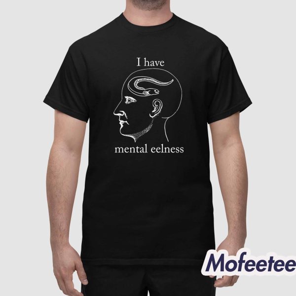 I Have Mental Eelness Shirt