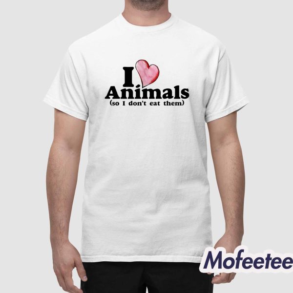 I Love Animals So I Don’t Eat Them Shirt