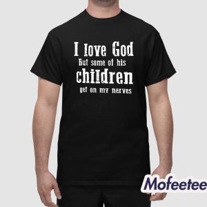 I Love God But Some Of His Children Get On My Nerves Shirt 1 1