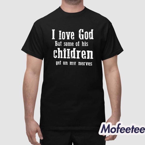 I Love God But Some Of His Children Get On My Nerves Shirt