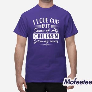 I Love God But Some Of His Children Get On My Nerves Shirt 1