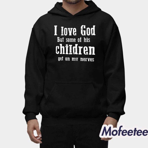 I Love God But Some Of His Children Get On My Nerves Shirt