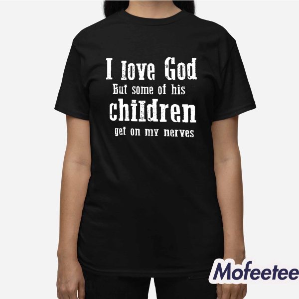 I Love God But Some Of His Children Get On My Nerves Shirt